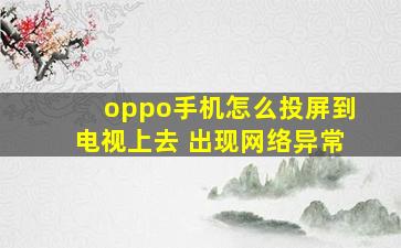 oppo手机怎么投屏到电视上去 出现网络异常